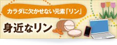 カラダに欠かせない元素「リン」 身近なリン