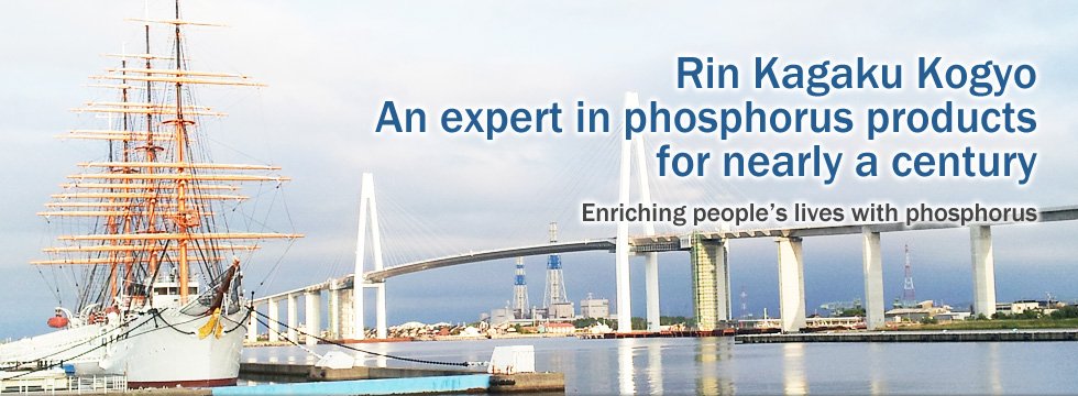 Rin Kagaku Kogyo An expert in phosphorus products for nearly a century Enriching people’s lives with phosphorus