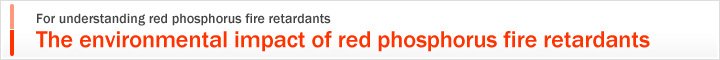 For understanding red phosphorus fire retardants,The environmental impact of red phosphorus fire retardants