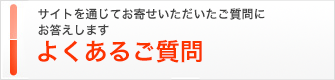 サイトを通じてお寄せいただいたご質問にお答えします よくあるご質問