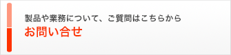 製品や業務について、ご質問はこちらから お問合せ