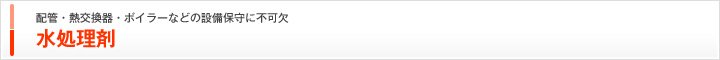 配管・熱交換器・ボイラーなどの設備保守に不可欠 水処理剤