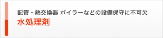 配管・熱交換器・ボイラーなどの設備保守に不可欠 水処理剤