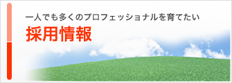 一人でも多くのプロフェッショナルを育てたい 採用情報